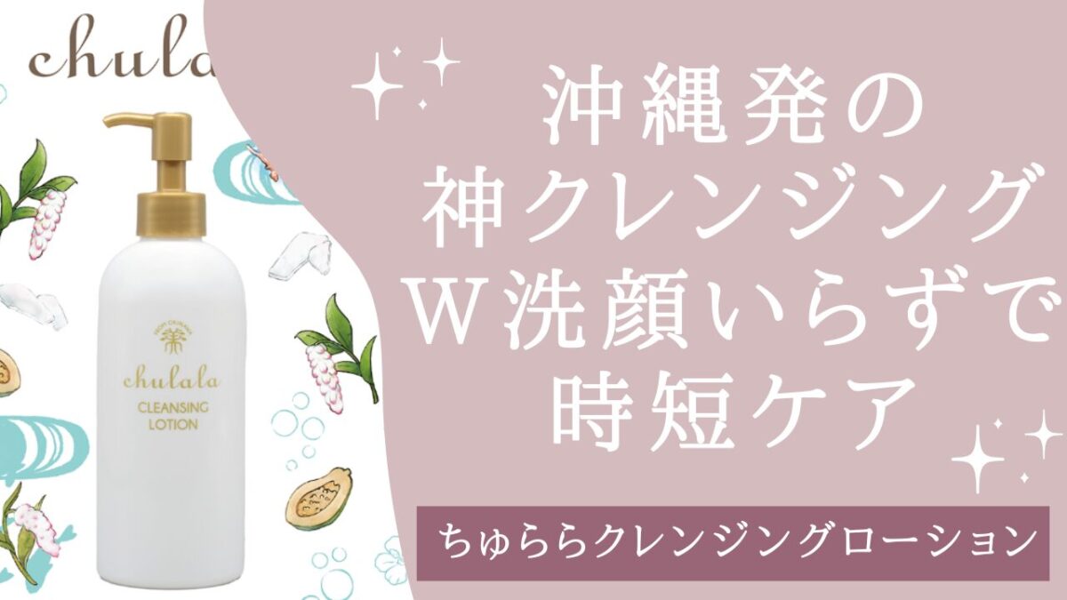 【ちゅらら クレンジングローション】毛穴・敏感肌・時短ケアを叶える沖縄発スキンケア🌺アイキャッチ画像