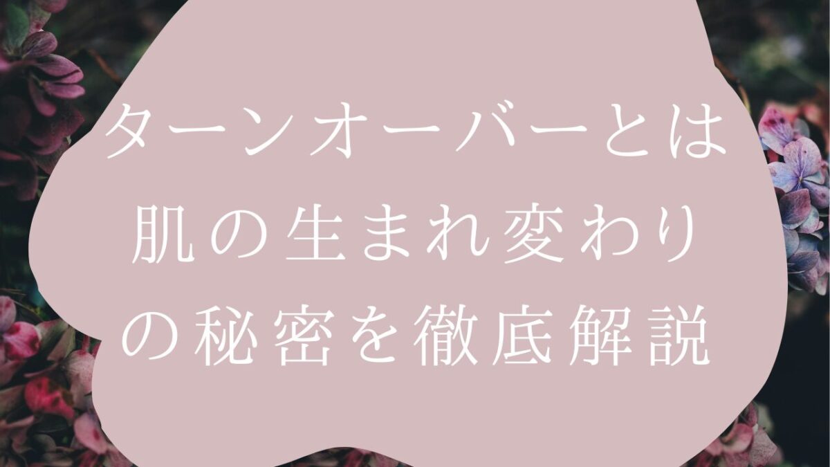 ターンオーバーとは｜肌の生まれ変わりの秘密を徹底解説アイキャッチ画像