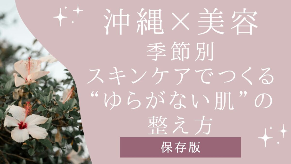 沖縄×美容｜季節別スキンケアでつくる“ゆらがない肌”の整え方【保存版】