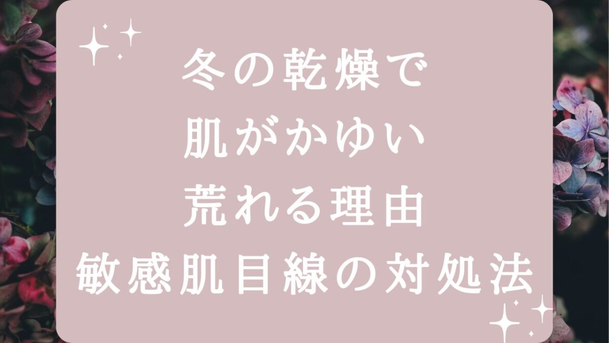 冬の乾燥で肌がかゆい・荒れる理由｜敏感肌目線の対処法アイキャッチ画像
