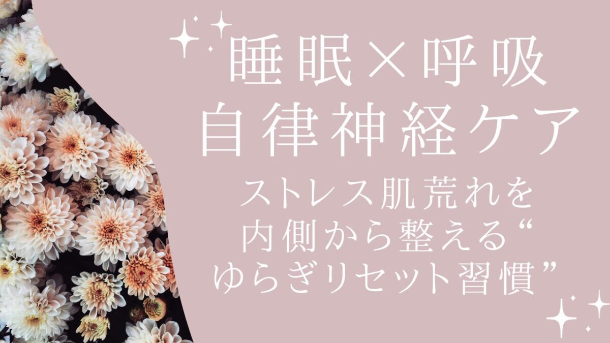 【睡眠×呼吸×自律神経】ストレス肌荒れを内側から整える“ゆらぎリセット習慣”