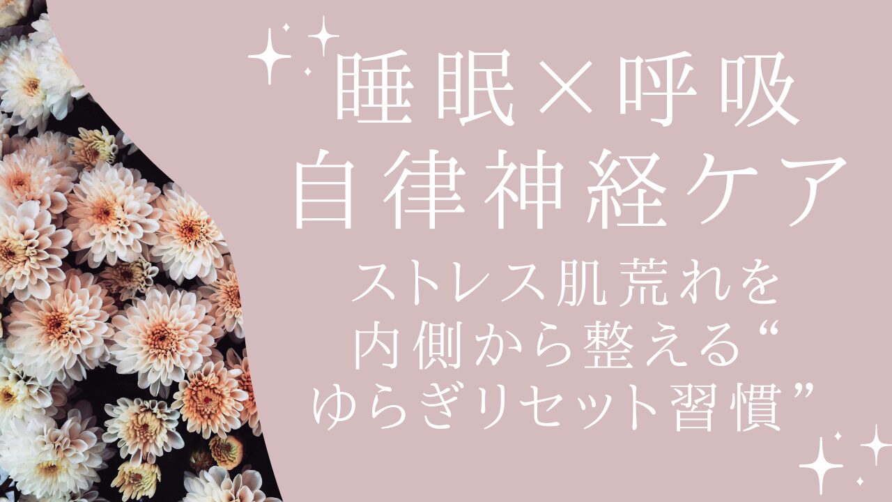 【睡眠×呼吸×自律神経】ストレス肌荒れを内側から整える“ゆらぎリセット習慣”