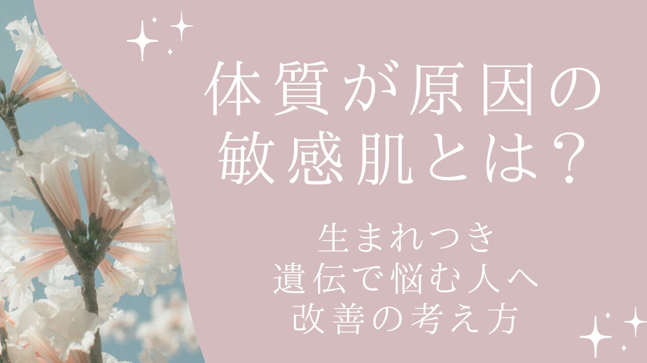 体質が原因の敏感肌とは？生まれつき・遺伝で悩む人へ改善の考え方