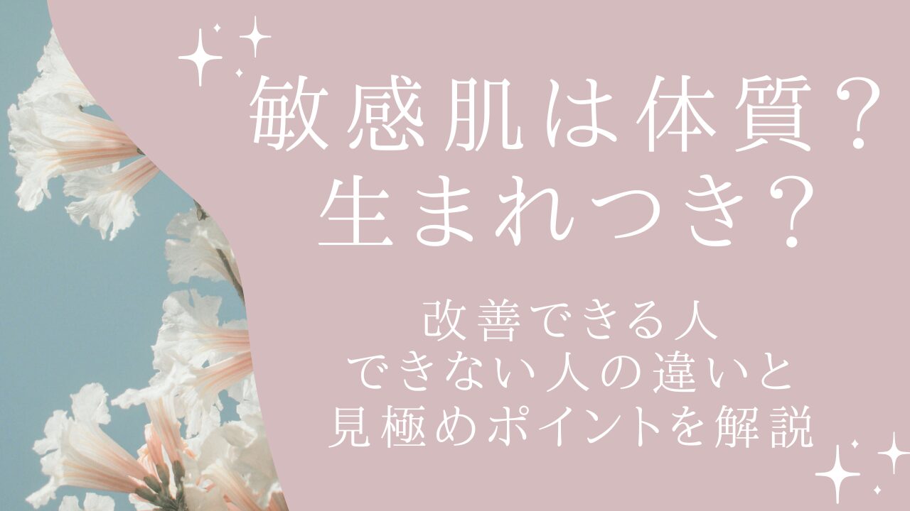 敏感肌は体質？生まれつき？｜改善できる人・できない人の違いと見極めポイントを解説